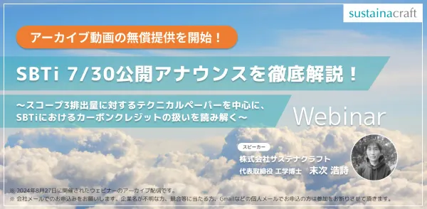 【Webinarアーカイブ】「SBTi 7/30公開アナウンスを徹底解説！ 〜スコープ3排出量に対するテクニカルペーパーを中心に、SBTiにおけるカーボンクレジットの扱いを読み解く〜」